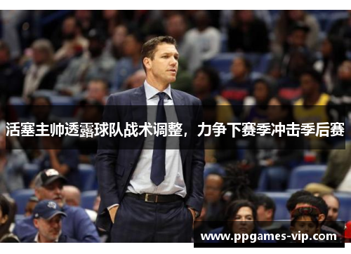 活塞主帅透露球队战术调整,力争下赛季冲击季后赛